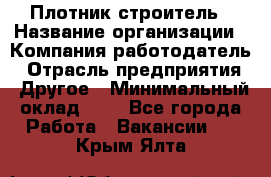 Плотник-строитель › Название организации ­ Компания-работодатель › Отрасль предприятия ­ Другое › Минимальный оклад ­ 1 - Все города Работа » Вакансии   . Крым,Ялта